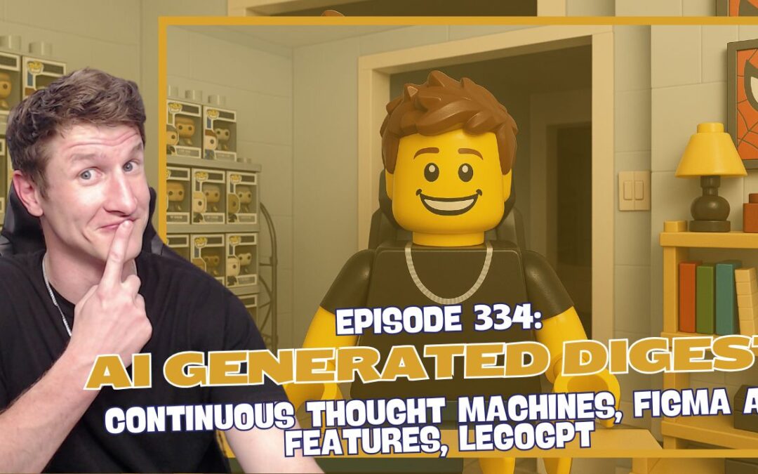 Episode 334: AI Generated Digest – Continuous Thought Machines, Figma AI Features, LegoGPT