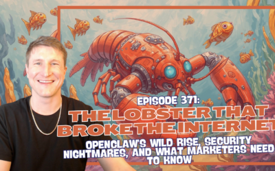 Episode 371: The Lobster That Broke the Internet – OpenClaw’s Wild Rise, Security Nightmares, and What Marketers Need to Know